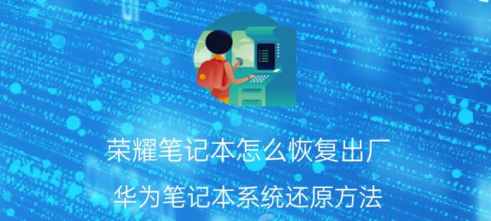 荣耀笔记本怎么恢复出厂 华为笔记本系统还原方法？